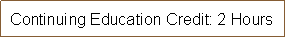 Text Box: Continuing Education Credit: 2 Hours