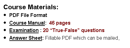 Text Box: Course Materials:PDF File FormatCourse Manual:  46 pages  Examination : 20 True-False questions  Answer Sheet: Fillable PDF which can be mailed, 